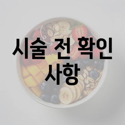 시술 전 확인 사항