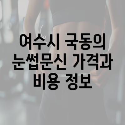 여수시 국동의 눈썹문신 가격과 비용 정보