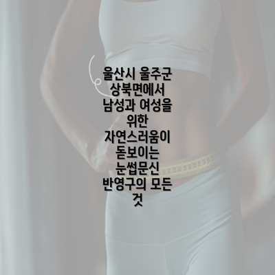 울산시 울주군 상북면에서 남성과 여성을 위한 자연스러움이 돋보이는 눈썹문신 반영구의 모든 것