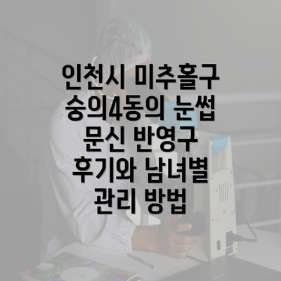 인천시 미추홀구 숭의4동의 눈썹 문신 반영구 후기와 남녀별 관리 방법