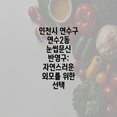 인천시 연수구 연수2동 눈썹문신 반영구: 자연스러운 외모를 위한 선택