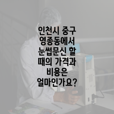 인천시 중구 영종동에서 눈썹문신 할 때의 가격과 비용은 얼마인가요?