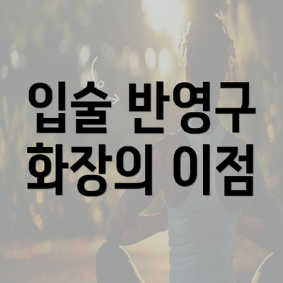 입술 반영구 화장의 이점