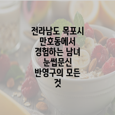 전라남도 목포시 만호동에서 경험하는 남녀 눈썹문신 반영구의 모든 것