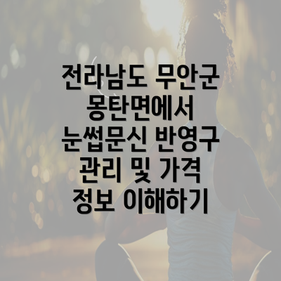 전라남도 무안군 몽탄면에서 눈썹문신 반영구 관리 및 가격 정보 이해하기