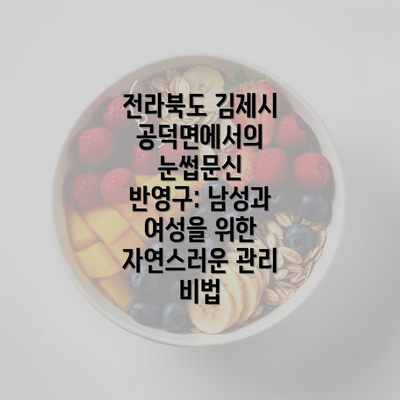 전라북도 김제시 공덕면에서의 눈썹문신 반영구: 남성과 여성을 위한 자연스러운 관리 비법