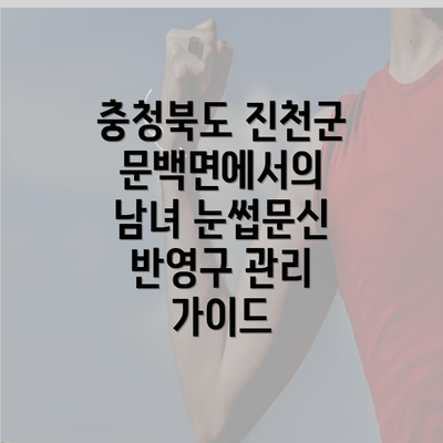 충청북도 진천군 문백면에서의 남녀 눈썹문신 반영구 관리 가이드