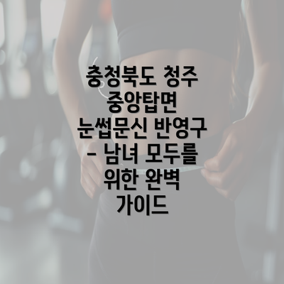 충청북도 청주 중앙탑면 눈썹문신 반영구 - 남녀 모두를 위한 완벽 가이드