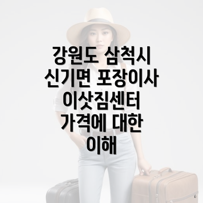 강원도 삼척시 신기면 포장이사 이삿짐센터 가격에 대한 이해