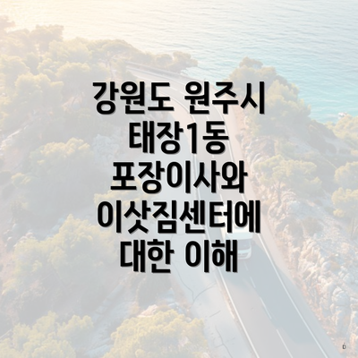 강원도 원주시 태장1동 포장이사와 이삿짐센터에 대한 이해