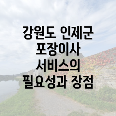 강원도 인제군 포장이사 서비스의 필요성과 장점