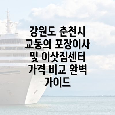 강원도 춘천시 교동의 포장이사 및 이삿짐센터 가격 비교 완벽 가이드