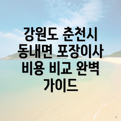 강원도 춘천시 동내면 포장이사 비용 비교 완벽 가이드