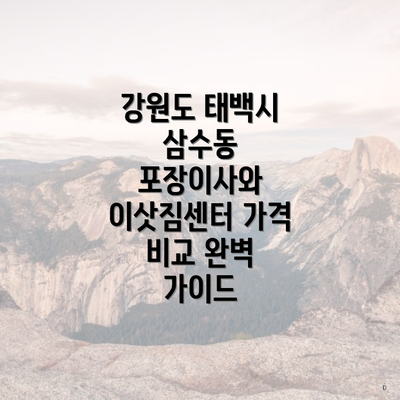 강원도 태백시 삼수동 포장이사와 이삿짐센터 가격 비교 완벽 가이드