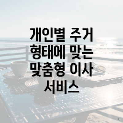 개인별 주거 형태에 맞는 맞춤형 이사 서비스