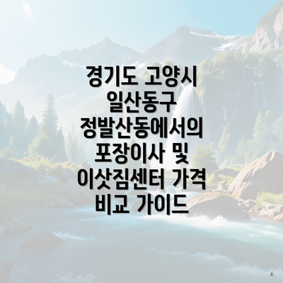 경기도 고양시 일산동구 정발산동에서의 포장이사 및 이삿짐센터 가격 비교 가이드