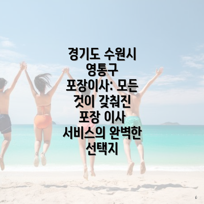 경기도 수원시 영통구 포장이사: 모든 것이 갖춰진 포장 이사 서비스의 완벽한 선택지