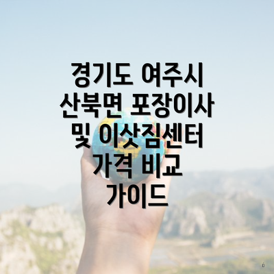 경기도 여주시 산북면 포장이사 및 이삿짐센터 가격 비교 가이드