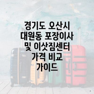 경기도 오산시 대원동 포장이사 및 이삿짐센터 가격 비교 가이드