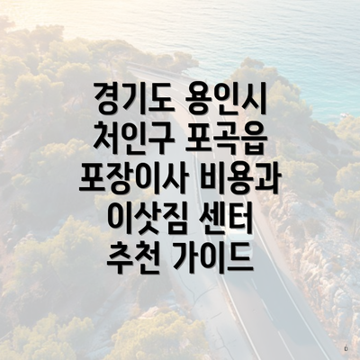 경기도 용인시 처인구 포곡읍 포장이사 비용과 이삿짐 센터 추천 가이드