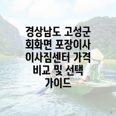 경상남도 고성군 회화면 포장이사 이사짐센터 가격 비교 및 선택 가이드