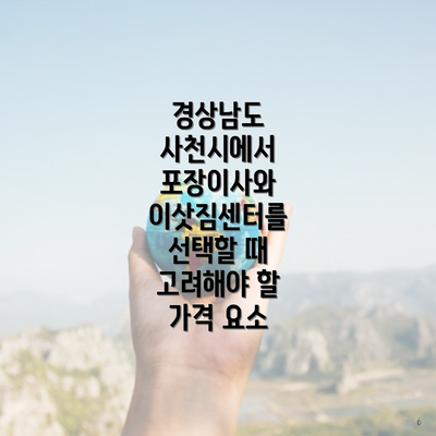 경상남도 사천시에서 포장이사와 이삿짐센터를 선택할 때 고려해야 할 가격 요소