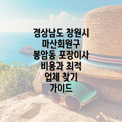 경상남도 창원시 마산회원구 봉암동 포장이사 비용과 최적 업체 찾기 가이드