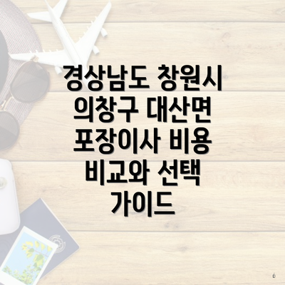 경상남도 창원시 의창구 대산면 포장이사 비용 비교와 선택 가이드