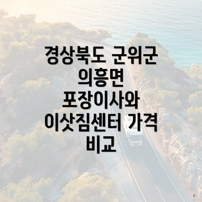 경상북도 군위군 의흥면 포장이사와 이삿짐센터 가격 비교