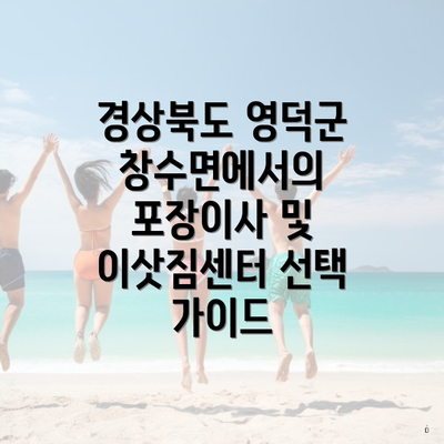 경상북도 영덕군 창수면에서의 포장이사 및 이삿짐센터 선택 가이드