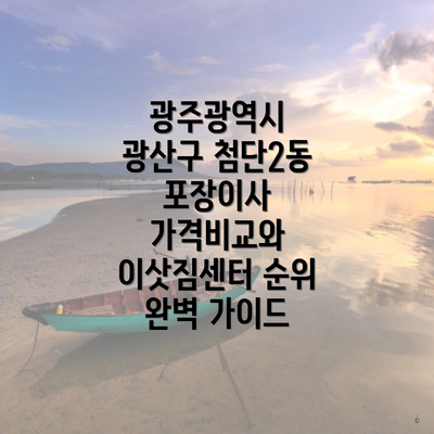 광주광역시 광산구 첨단2동 포장이사 가격비교와 이삿짐센터 순위 완벽 가이드