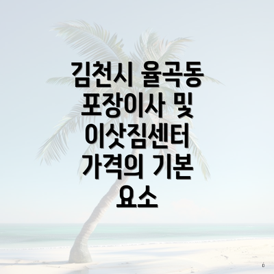 김천시 율곡동 포장이사 및 이삿짐센터 가격의 기본 요소