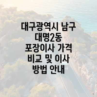 대구광역시 남구 대명2동 포장이사 가격 비교 및 이사 방법 안내