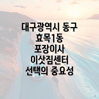 대구광역시 동구 효목1동 포장이사 이삿짐센터 선택의 중요성