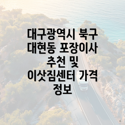 대구광역시 북구 대현동 포장이사 추천 및 이삿짐센터 가격 정보