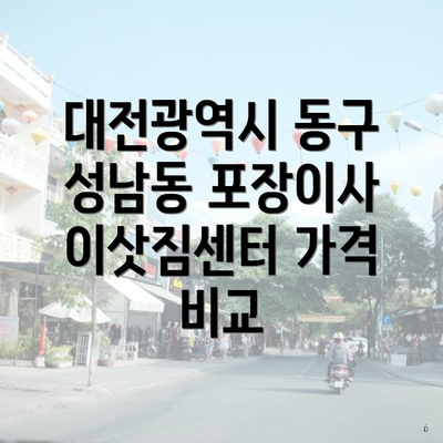 대전광역시 동구 성남동 포장이사 이삿짐센터 가격 비교