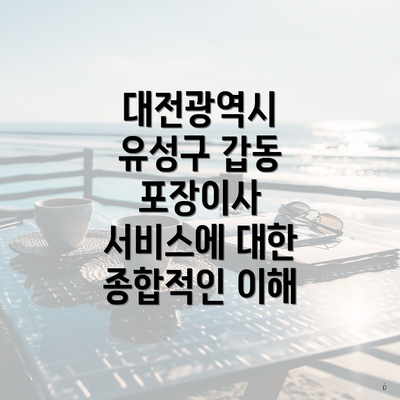 대전광역시 유성구 갑동 포장이사 서비스에 대한 종합적인 이해