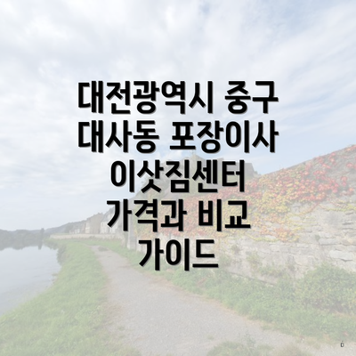 대전광역시 중구 대사동 포장이사 이삿짐센터 가격과 비교 가이드