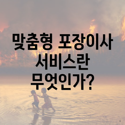 맞춤형 포장이사 서비스란 무엇인가?