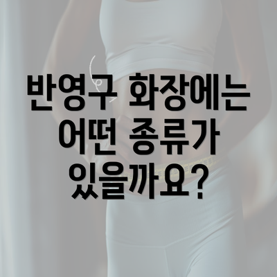 반영구 화장에는 어떤 종류가 있을까요?