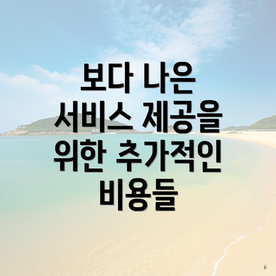 보다 나은 서비스 제공을 위한 추가적인 비용들