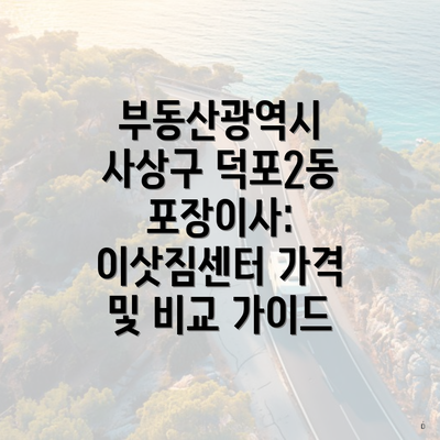 부동산광역시 사상구 덕포2동 포장이사: 이삿짐센터 가격 및 비교 가이드