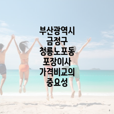 부산광역시 금정구 청룡노포동 포장이사 가격비교의 중요성