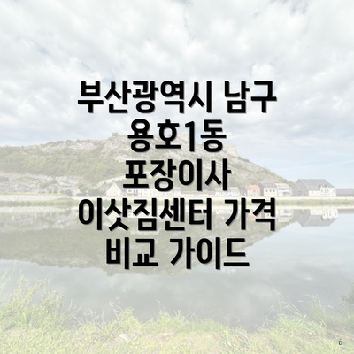 부산광역시 남구 용호1동 포장이사 이삿짐센터 가격 비교 가이드