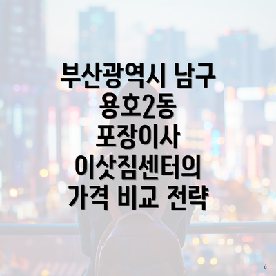 부산광역시 남구 용호2동 포장이사 이삿짐센터의 가격 비교 전략