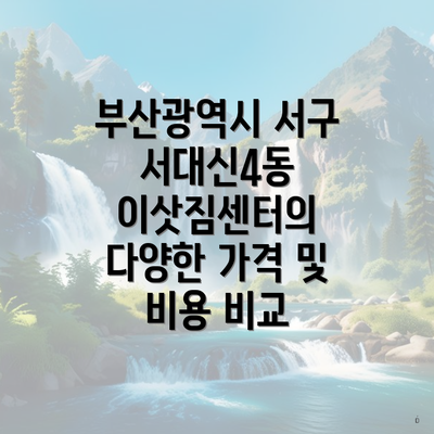 부산광역시 서구 서대신4동 이삿짐센터의 다양한 가격 및 비용 비교