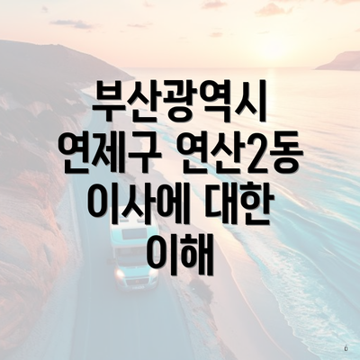 부산광역시 연제구 연산2동 이사에 대한 이해