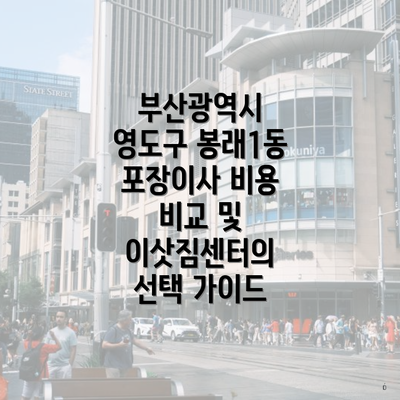 부산광역시 영도구 봉래1동 포장이사 비용 비교 및 이삿짐센터의 선택 가이드