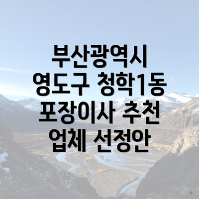 부산광역시 영도구 청학1동 포장이사 추천 업체 선정안