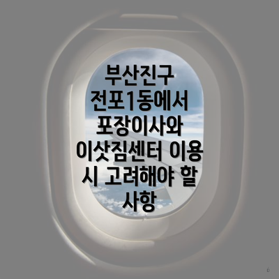 부산진구 전포1동에서 포장이사와 이삿짐센터 이용 시 고려해야 할 사항